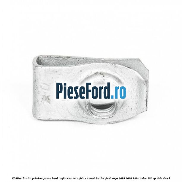 Piulita elastica prindere panou bord ranforsare bara fata element inerior Ford Kuga 2019-2023 1.5 EcoBlue 120 cp Piulita elastica prindere panou bord ranforsare bara fata element inerior Ford Kuga 2019-2023 1.5 EcoBlue 120 cp ZTDA diesel