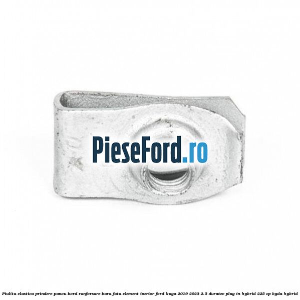 Piulita elastica prindere panou bord ranforsare bara fata element inerior Ford Kuga 2019-2023 2.5 Duratec Plug-in-Hybrid 225 cp Piulita elastica prindere panou bord ranforsare bara fata element inerior Ford Kuga 2019-2023 2.5 Duratec Plug-in-Hybrid 225 cp BGDA hybrid