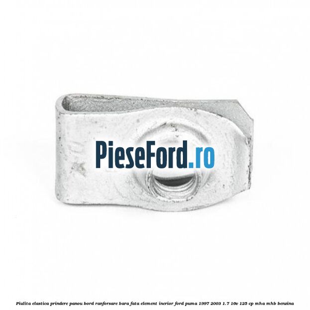 Piulita elastica prindere panou bord ranforsare bara fata element inerior Ford Puma 1997-2003 1.7 16V 125 cp Piulita elastica prindere panou bord ranforsare bara fata element inerior Ford Puma 1997-2003 1.7 16V 125 cp MHA, MHB benzina
