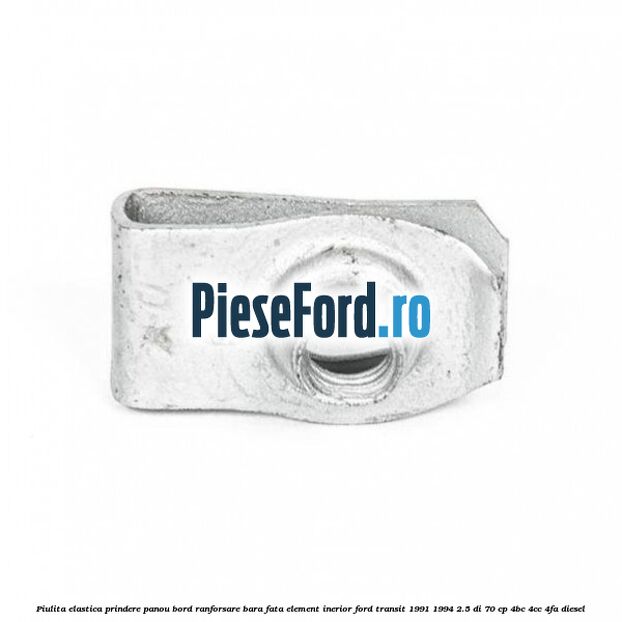 Piulita elastica prindere panou bord ranforsare bara fata element inerior Ford Transit 1991-1994 2.5 DI 70 cp Piulita elastica prindere panou bord ranforsare bara fata element inerior Ford Transit 1991-1994 2.5 DI 70 cp 4BC, 4CC, 4FA diesel