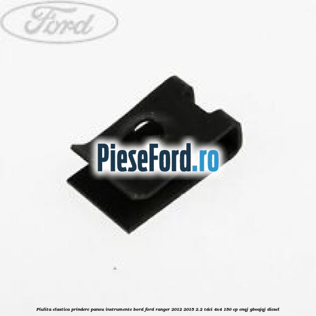 Piulita elastica prindere panou instrumente bord Ford Ranger 2012-2015 2.2 TDCi 4x4 150 cp ENQJ, GBVAJQJ diesel