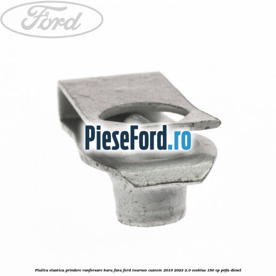 Piulita elastica prindere ranforsare bara fata Ford Tourneo Custom 2019-2023 2.0 EcoBlue 150 cp P0FA diesel