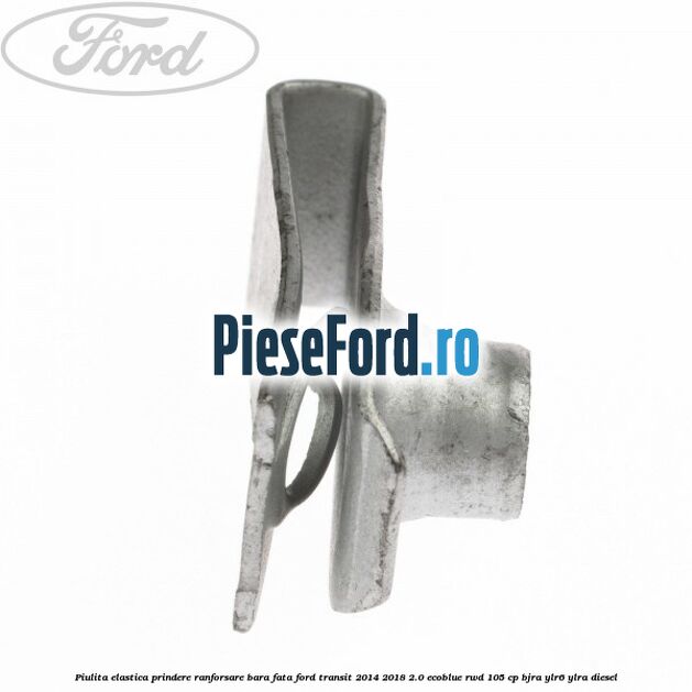 Piulita elastica prindere ranforsare bara fata Ford Transit 2014-2018 2.0 EcoBlue RWD 105 cp BJRA, YLR6, YLRA diesel