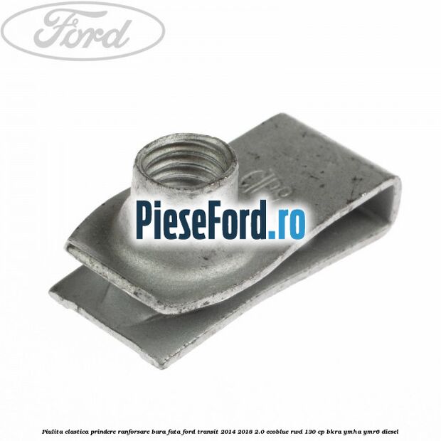 Piulita elastica prindere ranforsare bara fata Ford Transit 2014-2018 2.0 EcoBlue RWD 130 cp Piulita elastica prindere ranforsare bara fata Ford Transit 2014-2018 2.0 EcoBlue RWD 130 cp BKRA, YMHA, YMR6 diesel