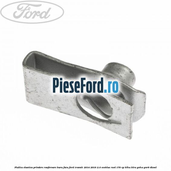 Piulita elastica prindere ranforsare bara fata Ford Transit 2014-2018 2.0 EcoBlue RWD 170 cp BLHA, BLRA, YNHA, YNR6 diesel