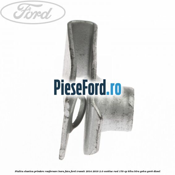 Piulita elastica prindere ranforsare bara fata Ford Transit 2014-2018 2.0 EcoBlue RWD 170 cp BLHA, BLRA, YNHA, YNR6 diesel