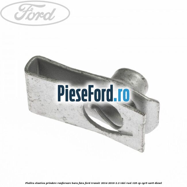 Piulita elastica prindere ranforsare bara fata Ford Transit 2014-2018 2.2 TDCi RWD 125 cp CYR5, USR6 diesel