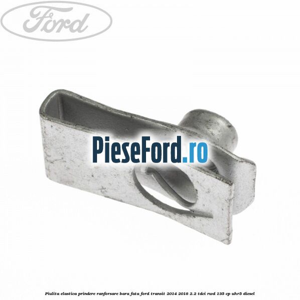 Piulita elastica prindere ranforsare bara fata Ford Transit 2014-2018 2.2 TDCi RWD 135 cp UHR5 diesel