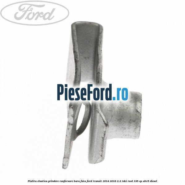 Piulita elastica prindere ranforsare bara fata Ford Transit 2014-2018 2.2 TDCi RWD 135 cp UHR5 diesel