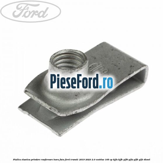 Piulita elastica prindere ranforsare bara fata Ford Transit 2019-2023 2.0 EcoBlue 105 cp BJFA, BJFB, YLF6, YLFA, YLFB, YLFS diesel