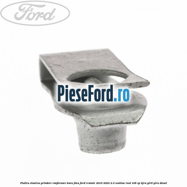Piulita elastica prindere ranforsare bara fata Ford Transit 2019-2023 2.0 EcoBlue RWD 105 cp BJRA, YLR6, YLRA diesel