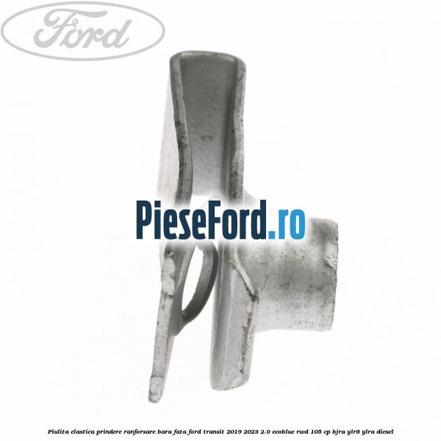 Piulita elastica prindere ranforsare bara fata Ford Transit 2019-2023 2.0 EcoBlue RWD 105 cp BJRA, YLR6, YLRA diesel