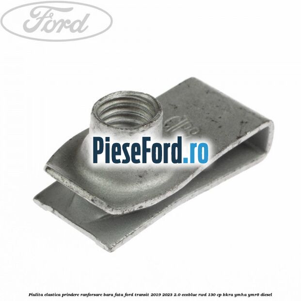 Piulita elastica prindere ranforsare bara fata Ford Transit 2019-2023 2.0 EcoBlue RWD 130 cp BKRA, YMHA, YMR6 diesel