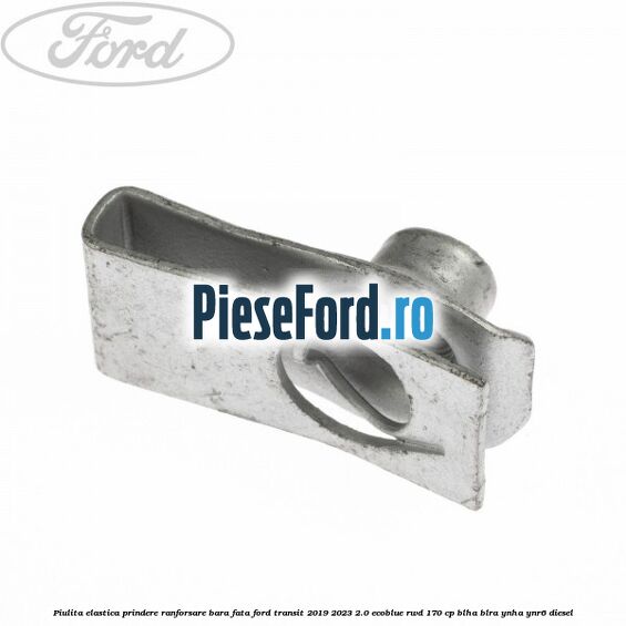 Piulita elastica prindere ranforsare bara fata Ford Transit 2019-2023 2.0 EcoBlue RWD 170 cp BLHA, BLRA, YNHA, YNR6 diesel