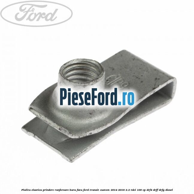 Piulita elastica prindere ranforsare bara fata Ford Transit Custom 2014-2018 2.2 TDCi 100 cp Piulita elastica prindere ranforsare bara fata Ford Transit Custom 2014-2018 2.2 TDCi 100 cp DRF4, DRFF, DRFG diesel