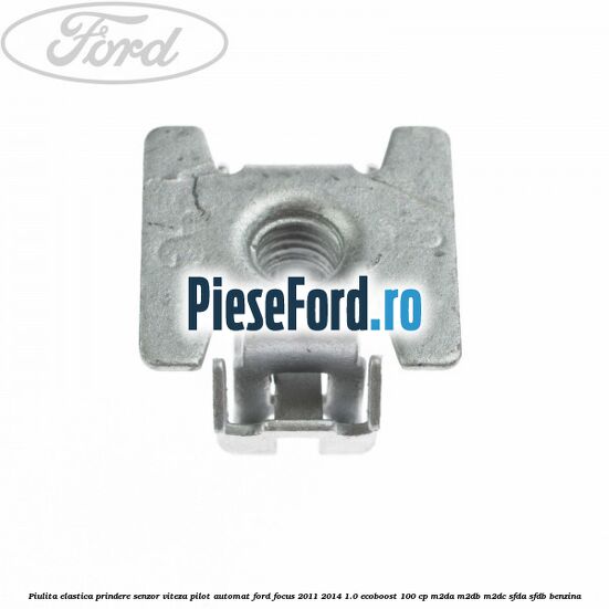 Piulita elastica prindere senzor viteza pilot automat Ford Focus 2011-2014 1.0 EcoBoost 100 cp Piulita elastica prindere senzor viteza pilot automat Ford Focus 2011-2014 1.0 EcoBoost 100 cp M2DA, M2DB, M2DC, SFDA, SFDB benzina