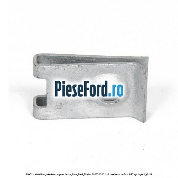 Piulita elastica prindere suport bara fata Ford Fiesta 2017-2023 1.0 EcoBoost mHEV 155 cp BZJA Hybrid