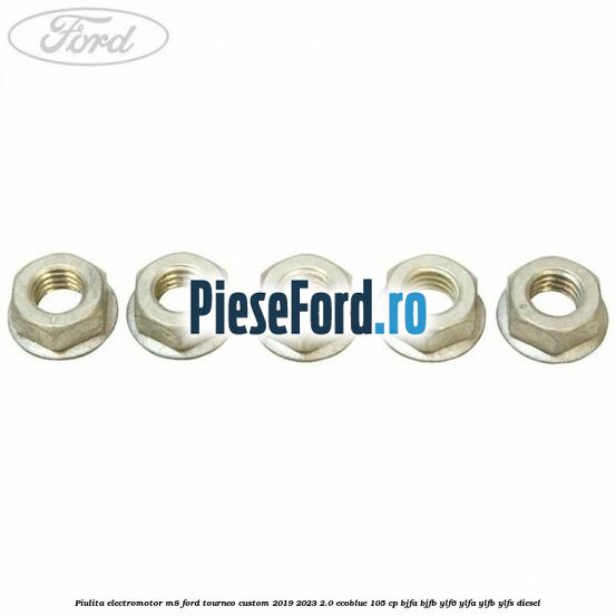 Piulita electromotor M8 Ford Tourneo Custom 2019-2023 2.0 EcoBlue 105 cp BJFA, BJFB, YLF6, YLFA, YLFB, YLFS diesel