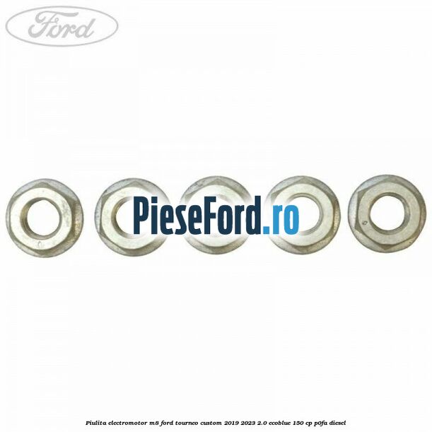 Piulita electromotor M8 Ford Tourneo Custom 2019-2023 2.0 EcoBlue 150 cp P0FA diesel