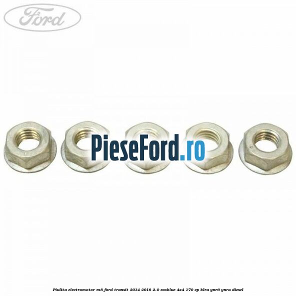 Piulita electromotor M8 Ford Transit 2014-2018 2.0 EcoBlue 4x4 170 cp Piulita electromotor M8 Ford Transit 2014-2018 2.0 EcoBlue 4x4 170 cp BLRA, YNR6, YNRA diesel