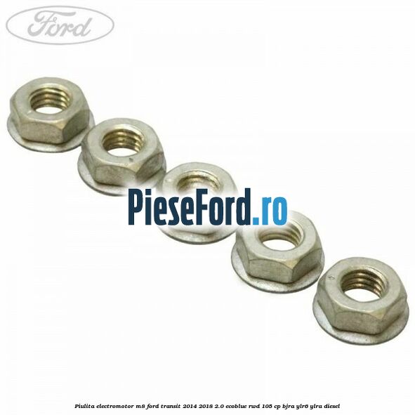Piulita electromotor M8 Ford Transit 2014-2018 2.0 EcoBlue RWD 105 cp Piulita electromotor M8 Ford Transit 2014-2018 2.0 EcoBlue RWD 105 cp BJRA, YLR6, YLRA diesel