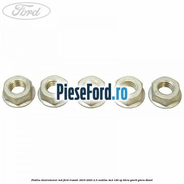 Piulita electromotor M8 Ford Transit 2019-2023 2.0 EcoBlue 4x4 130 cp Piulita electromotor M8 Ford Transit 2019-2023 2.0 EcoBlue 4x4 130 cp BKRA, YMR6, YMRA diesel