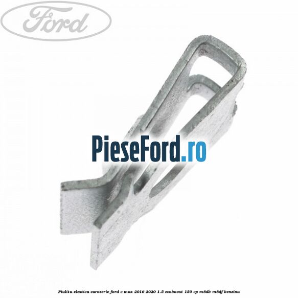 Piulita elestica caroserie Ford C-Max 2016-2020 1.5 EcoBoost 150 cp Piulita elestica caroserie Ford C-Max 2016-2020 1.5 EcoBoost 150 cp M8DB, M8DF benzina