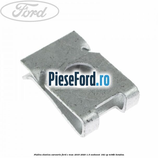 Piulita elestica caroserie Ford C-Max 2016-2020 1.5 EcoBoost 182 cp M9DB benzina