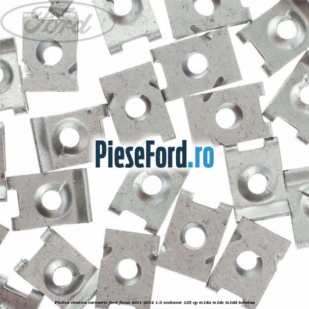 Piulita elestica caroserie Ford Focus 2011-2014 1.0 EcoBoost 125 cp Piulita elestica caroserie Ford Focus 2011-2014 1.0 EcoBoost 125 cp M1DA, M1DC, M1DD benzina