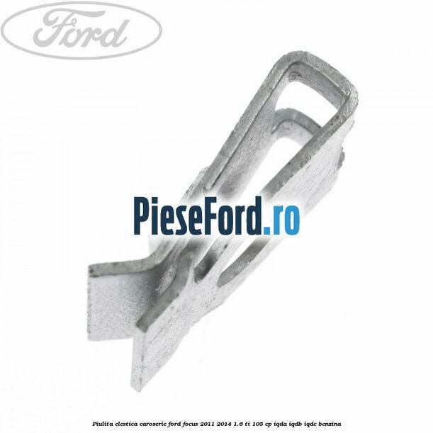 Piulita elestica caroserie Ford Focus 2011-2014 1.6 Ti 105 cp IQDA, IQDB, IQDC benzina