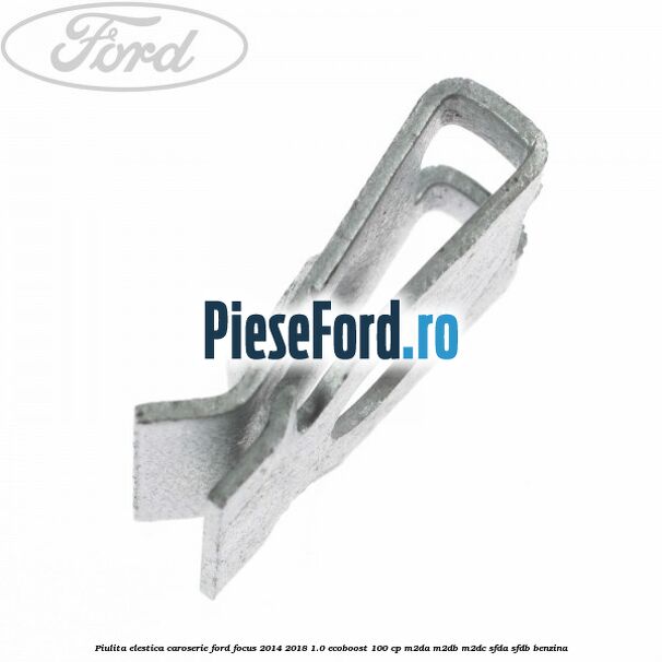 Piulita elestica caroserie Ford Focus 2014-2018 1.0 EcoBoost 100 cp M2DA, M2DB, M2DC, SFDA, SFDB benzina