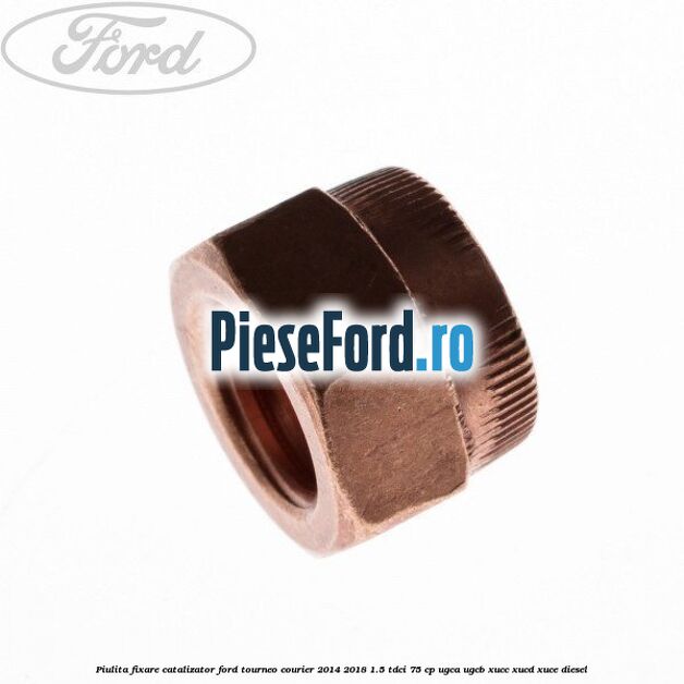 Piulita fixare catalizator Ford Tourneo Courier 2014-2018 1.5 TDCi 75 cp Piulita fixare catalizator Ford Tourneo Courier 2014-2018 1.5 TDCi 75 cp UGCA, UGCB, XUCC, XUCD, XUCE diesel