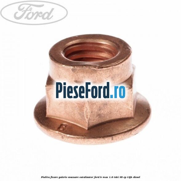 Piulita fixare galerie evacuare, catalizator Ford B-Max 1.6 TDCi 95 cp