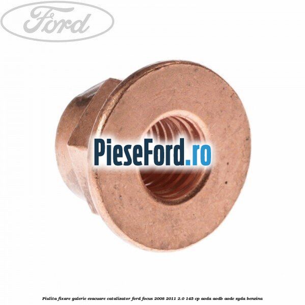 Piulita fixare galerie evacuare, catalizator Ford Focus 2008-2011 2.0 145 cp AODA, AODB, AODE, SYDA benzina