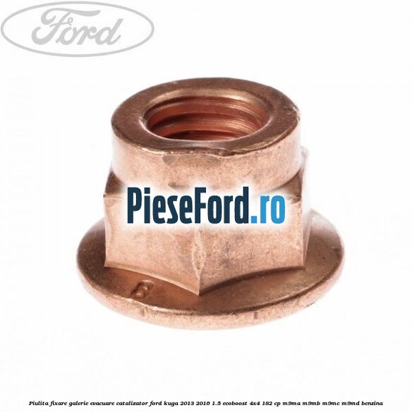 Piulita fixare galerie evacuare, catalizator Ford Kuga 2013-2016 1.5 EcoBoost 4x4 182 cp M9MA, M9MB, M9MC, M9MD benzina