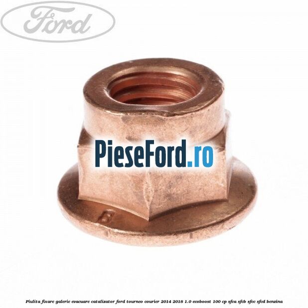 Piulita fixare galerie evacuare, catalizator Ford Tourneo Courier 2014-2018 1.0 EcoBoost 100 cp Piulita fixare galerie evacuare, catalizator Ford Tourneo Courier 2014-2018 1.0 EcoBoost 100 cp SFCA, SFCB, SFCC, SFCD benzina