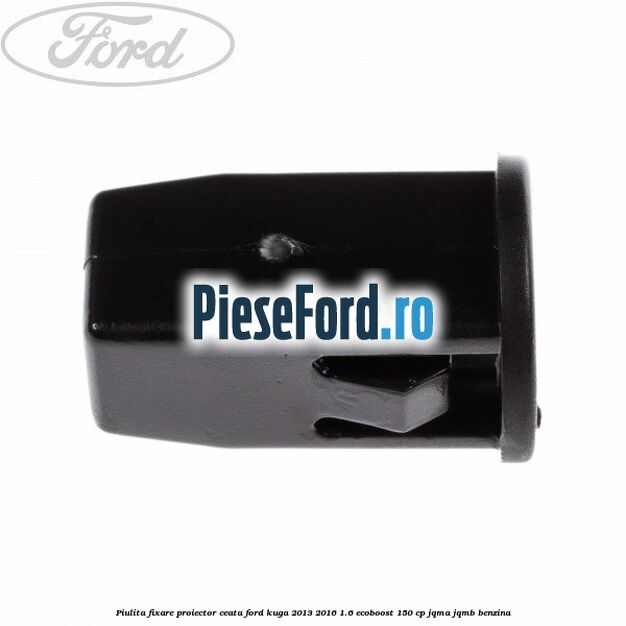 Piulita fixare proiector ceata Ford Kuga 2013-2016 1.6 EcoBoost 150 cp Piulita fixare proiector ceata Ford Kuga 2013-2016 1.6 EcoBoost 150 cp JQMA, JQMB benzina