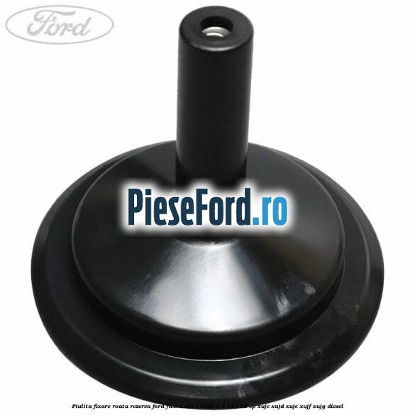 Piulita fixare roata rezerva Ford Fiesta 2017-2023 1.5 TDCi 85 cp XUJC, XUJD, XUJE, XUJF, XUJG diesel