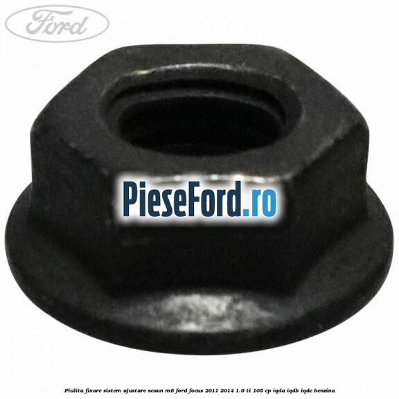 Piulita fixare sistem ajustare scaun M6 Ford Focus 2011-2014 1.6 Ti 105 cp IQDA, IQDB, IQDC benzina