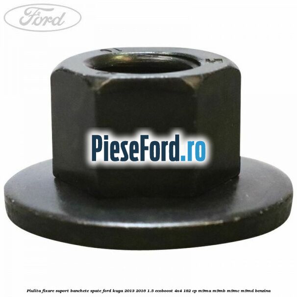 Piulita fixare suport banchete spate Ford Kuga 2013-2016 1.5 EcoBoost 4x4 182 cp M9MA, M9MB, M9MC, M9MD benzina