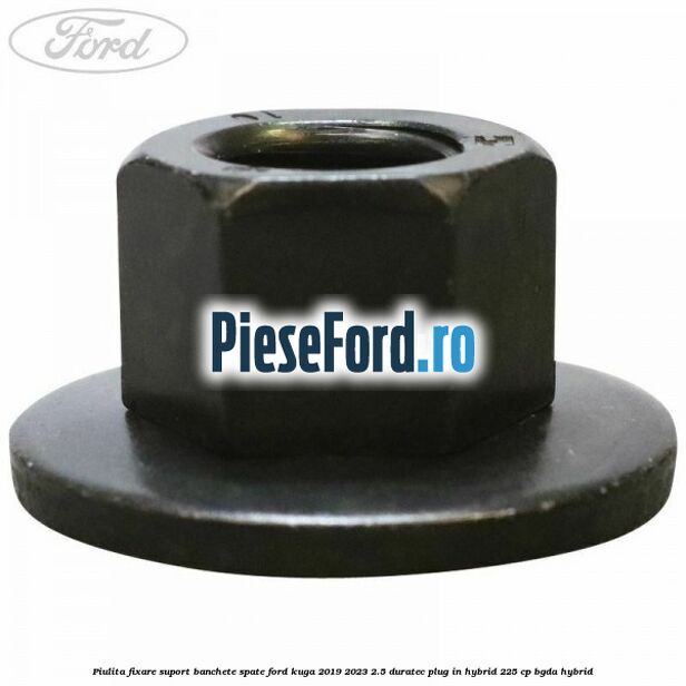 Piulita fixare suport banchete spate Ford Kuga 2019-2023 2.5 Duratec Plug-in-Hybrid 225 cp Piulita fixare suport banchete spate Ford Kuga 2019-2023 2.5 Duratec Plug-in-Hybrid 225 cp BGDA hybrid