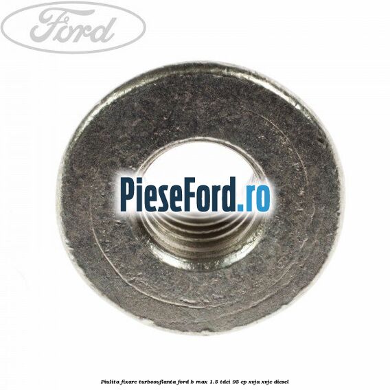 Piulita fixare turbosuflanta Ford B-Max 1.5 TDCi 95 cp XVJA, XVJC diesel