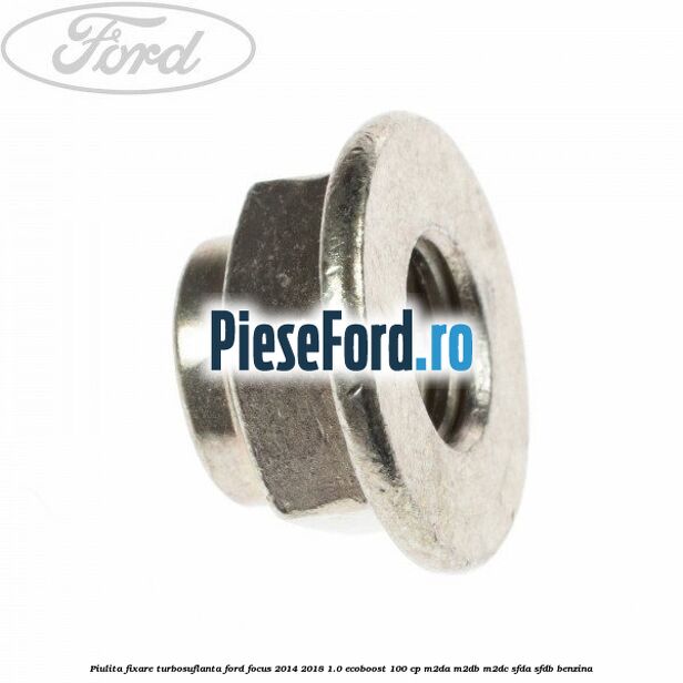 Piulita fixare turbosuflanta Ford Focus 2014-2018 1.0 EcoBoost 100 cp Piulita fixare turbosuflanta Ford Focus 2014-2018 1.0 EcoBoost 100 cp M2DA, M2DB, M2DC, SFDA, SFDB benzina