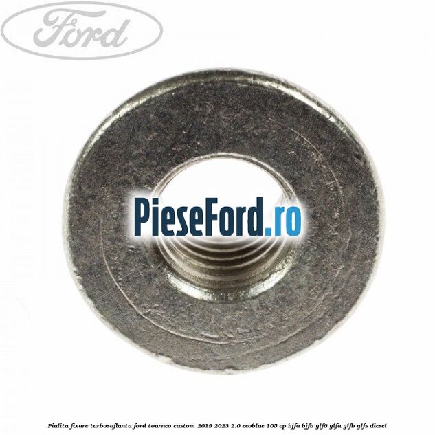 Piulita fixare turbosuflanta Ford Tourneo Custom 2019-2023 2.0 EcoBlue 105 cp BJFA, BJFB, YLF6, YLFA, YLFB, YLFS diesel