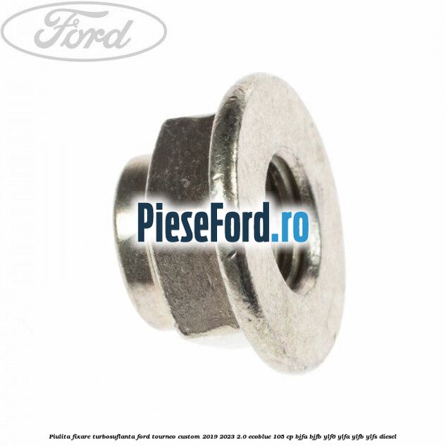 Piulita fixare turbosuflanta Ford Tourneo Custom 2019-2023 2.0 EcoBlue 105 cp BJFA, BJFB, YLF6, YLFA, YLFB, YLFS diesel