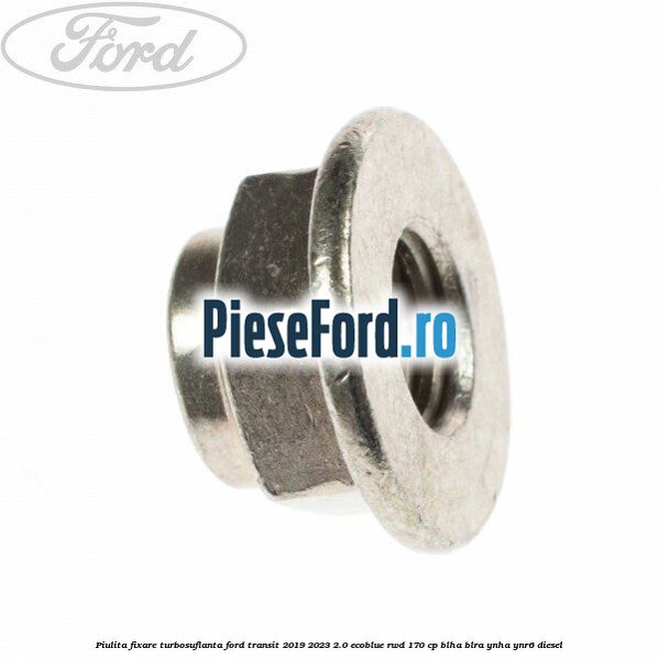 Piulita fixare turbosuflanta Ford Transit 2019-2023 2.0 EcoBlue RWD 170 cp BLHA, BLRA, YNHA, YNR6 diesel