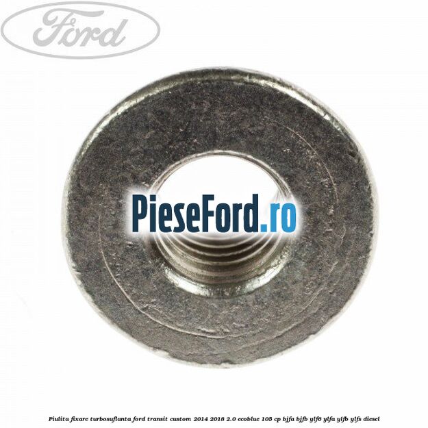 Piulita fixare turbosuflanta Ford Transit Custom 2014-2018 2.0 EcoBlue 105 cp BJFA, BJFB, YLF6, YLFA, YLFB, YLFS diesel
