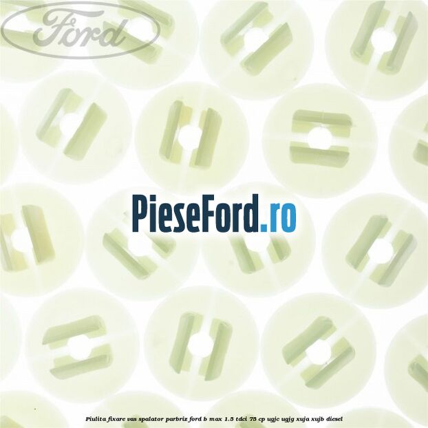 Piulita fixare vas spalator parbriz Ford B-Max 1.5 TDCi 75 cp UGJC, UGJG, XUJA, XUJB diesel