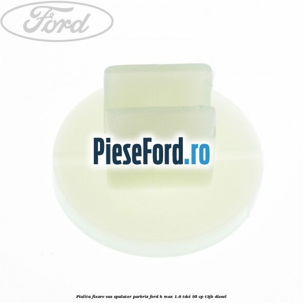 Piulita fixare vas spalator parbriz Ford B-Max 1.6 TDCi 95 cp T3JB diesel