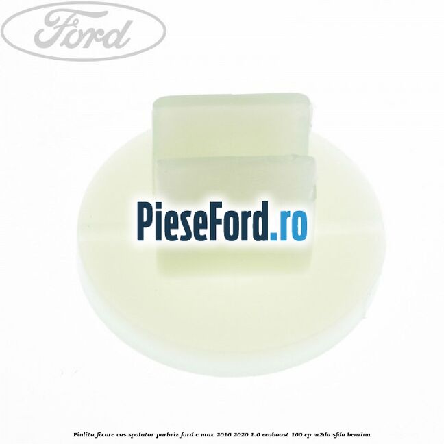 Piulita fixare vas spalator parbriz Ford C-Max 2016-2020 1.0 EcoBoost 100 cp Piulita fixare vas spalator parbriz Ford C-Max 2016-2020 1.0 EcoBoost 100 cp M2DA, SFDA benzina